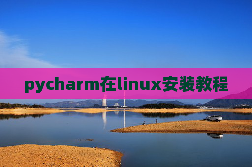 pycharm在linux安装教程 pycharm在linux安装教程